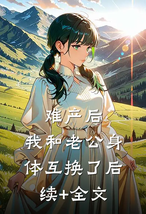 难产后，我和老公身体互换了后续+全文