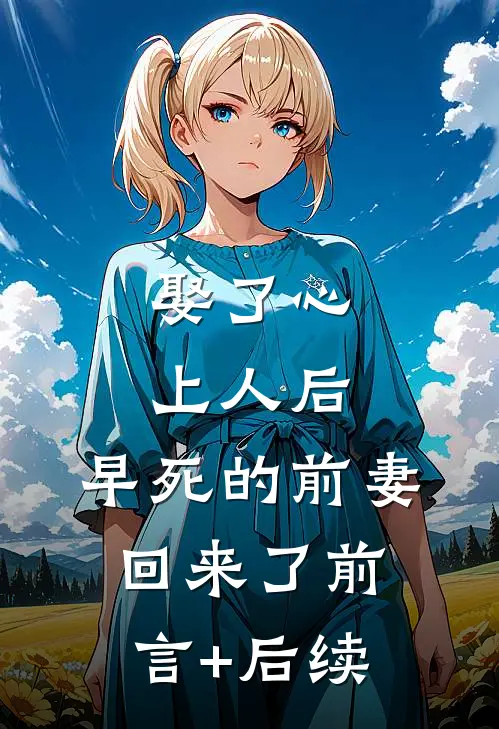 娶了心上人后，早死的前妻回来了前言+后续