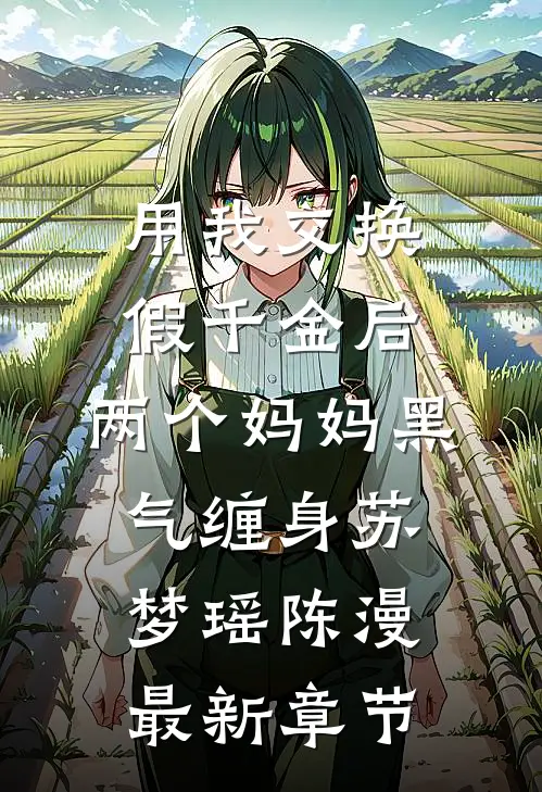 用我交换假千金后，两个妈妈黑气缠身苏梦瑶陈漫最新章节