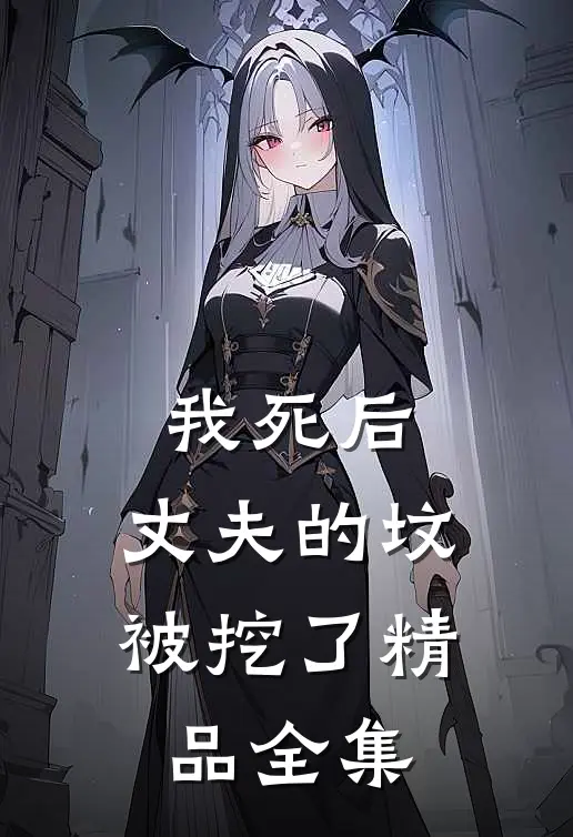 我死后，丈夫的坟被挖了精品全集