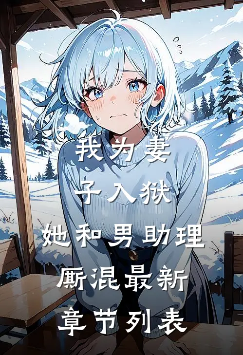 我为妻子入狱，她和男助理厮混最新章节列表