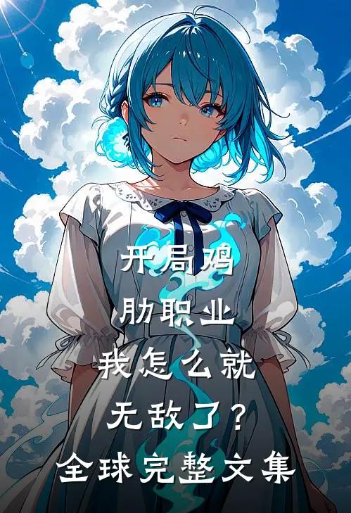 开局鸡肋职业，我怎么就无敌了？全球完整文集