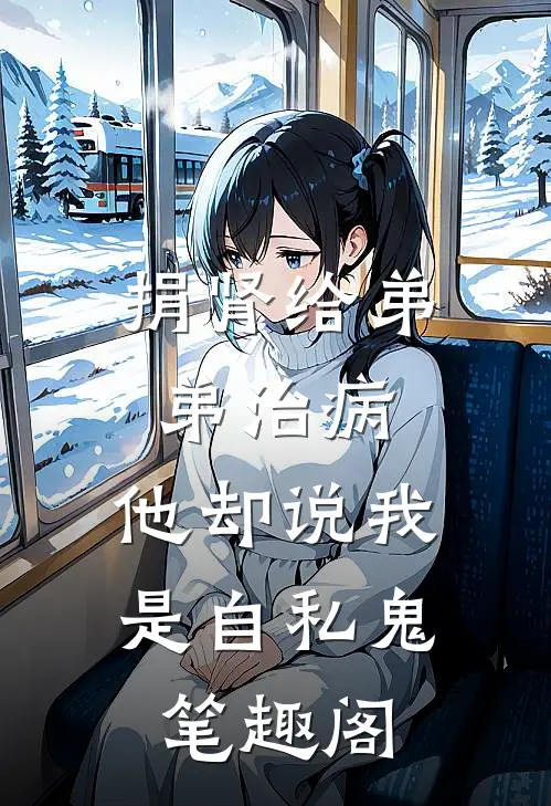 捐肾给弟弟治病，他却说我是自私鬼笔趣阁