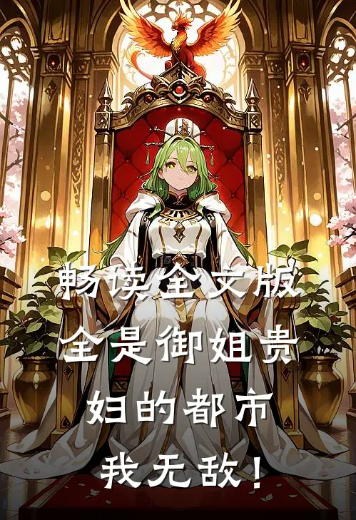 畅读全文版全是御姐贵妇的都市，我无敌！