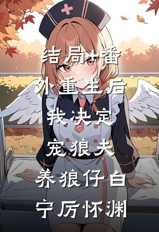 结局+番外重生后，我决定宠狼夫，养狼仔白宁厉怀渊