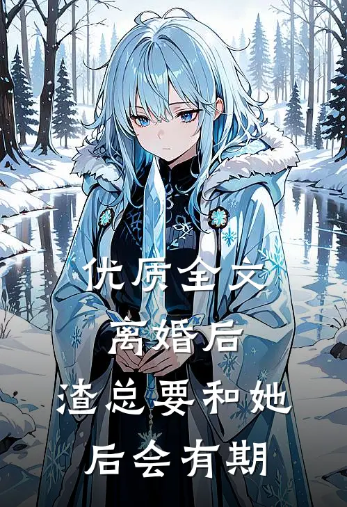 优质全文离婚后，渣总要和她后会有期