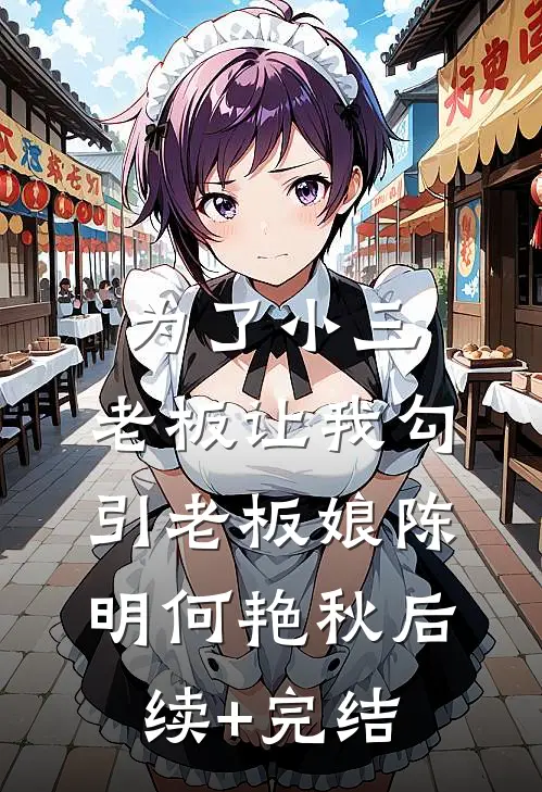 为了小三，老板让我勾引老板娘陈明何艳秋后续+完结