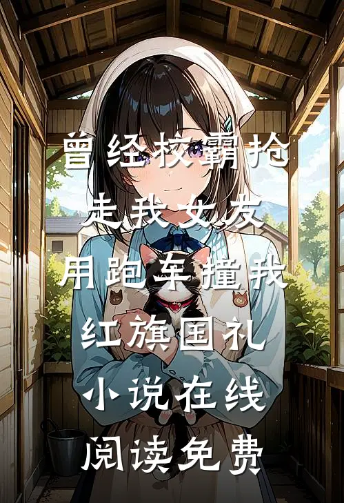 曾经校霸抢走我女友，用跑车撞我红旗国礼小说在线阅读免费
