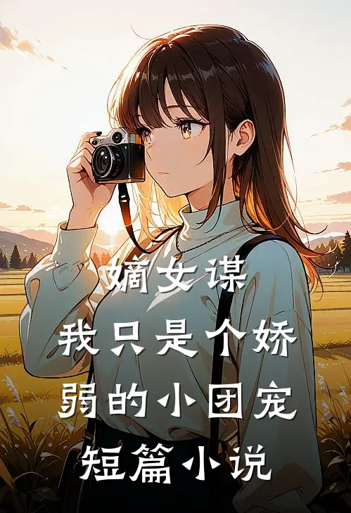 嫡女谋：我只是个娇弱的小团宠短篇小说
