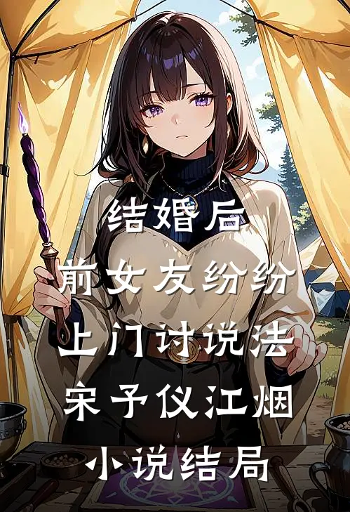 结婚后，前女友纷纷上门讨说法宋予仪江烟小说结局
