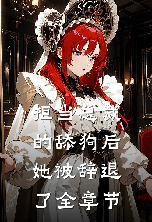 拒当总裁的舔狗后，她被辞退了全章节