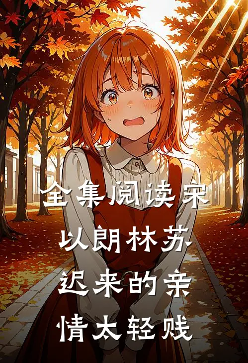 全集阅读宋以朗林苏迟来的亲情太轻贱