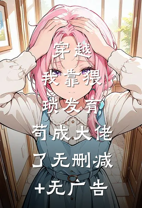 穿越：我靠猥琐发育，苟成大佬了无删减+无广告