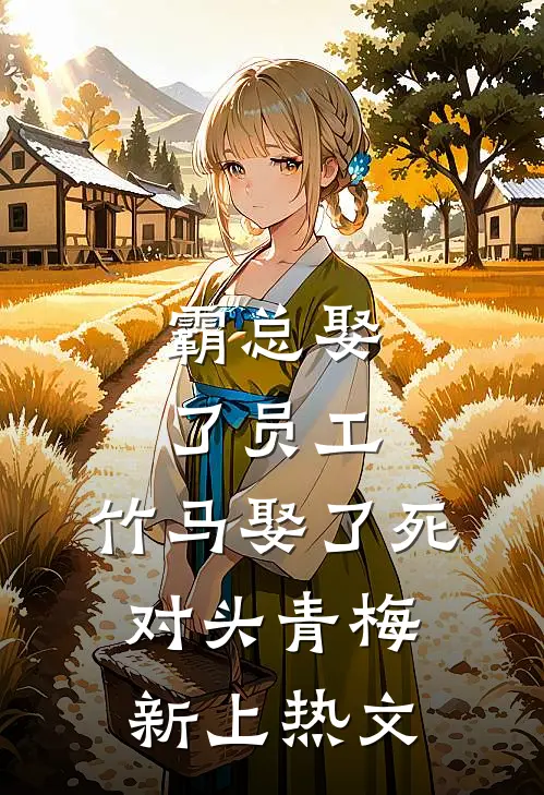 霸总娶了员工，竹马娶了死对头青梅新上热文