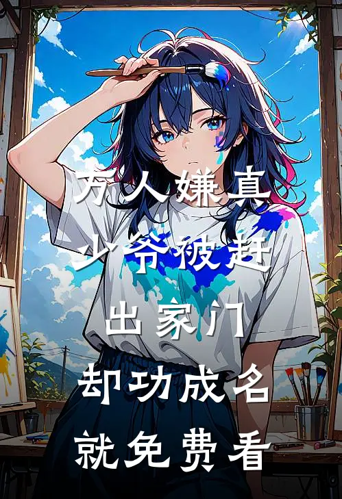 万人嫌真少爷被赶出家门，却功成名就免费看
