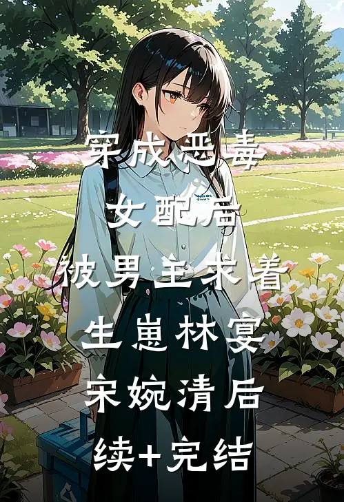 穿成恶毒女配后，被男主求着生崽林宴宋婉清后续+完结