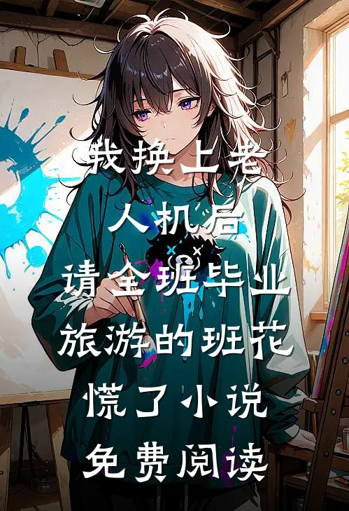 我换上老人机后，请全班毕业旅游的班花慌了小说免费阅读