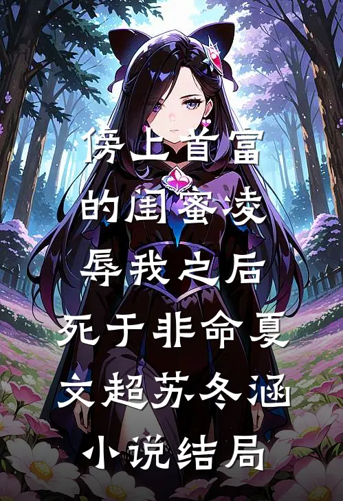 傍上首富的闺蜜凌辱我之后，死于非命夏文超苏冬涵小说结局