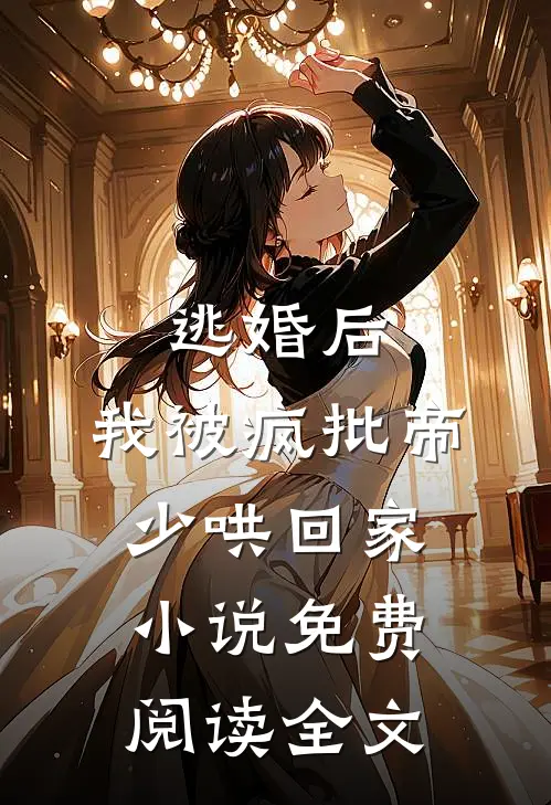 逃婚后，我被疯批帝少哄回家小说免费阅读全文