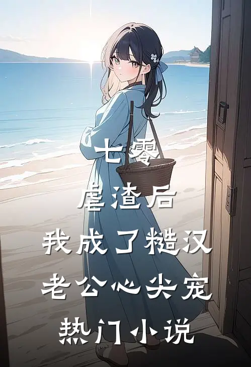 七零：虐渣后，我成了糙汉老公心尖宠热门小说