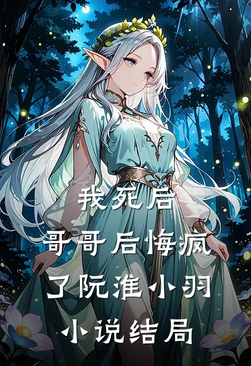 我死后，哥哥后悔疯了阮淮小羽小说结局