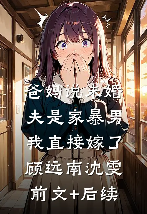 爸妈说未婚夫是家暴男，我直接嫁了顾远南沈雯前文+后续