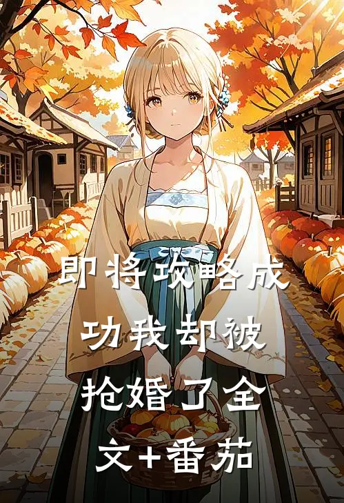 即将攻略成功我却被抢婚了全文+番茄