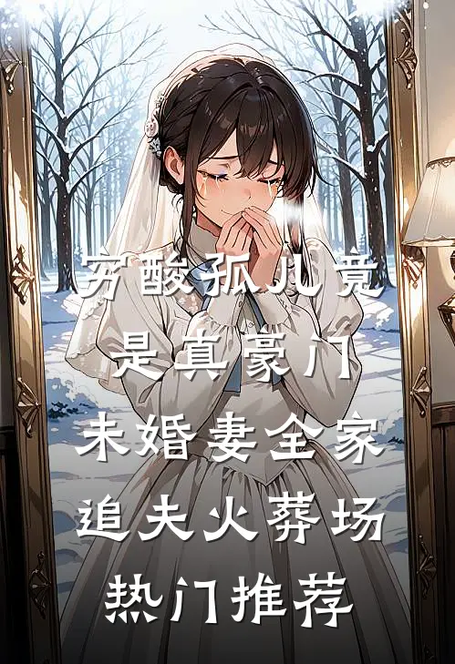 穷酸孤儿竟是真豪门，未婚妻全家追夫火葬场热门推荐