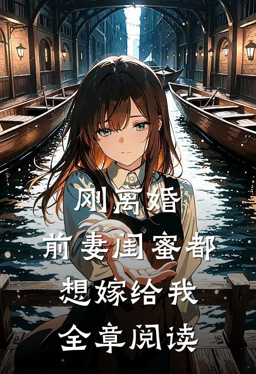 刚离婚，前妻闺蜜都想嫁给我全章阅读