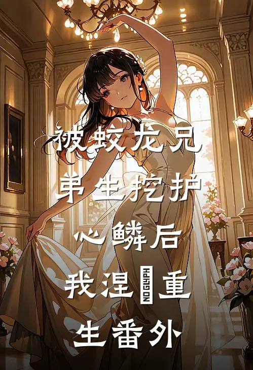 被蛟龙兄弟生挖护心鳞后，我涅槃重生番外