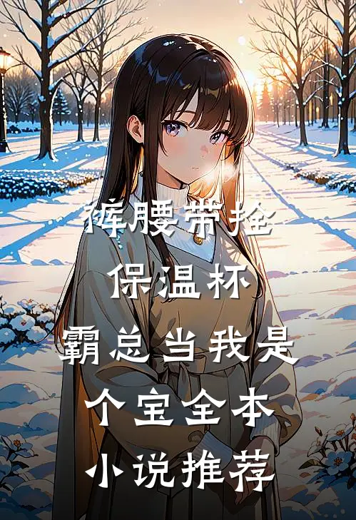 裤腰带拴保温杯，霸总当我是个宝全本小说推荐