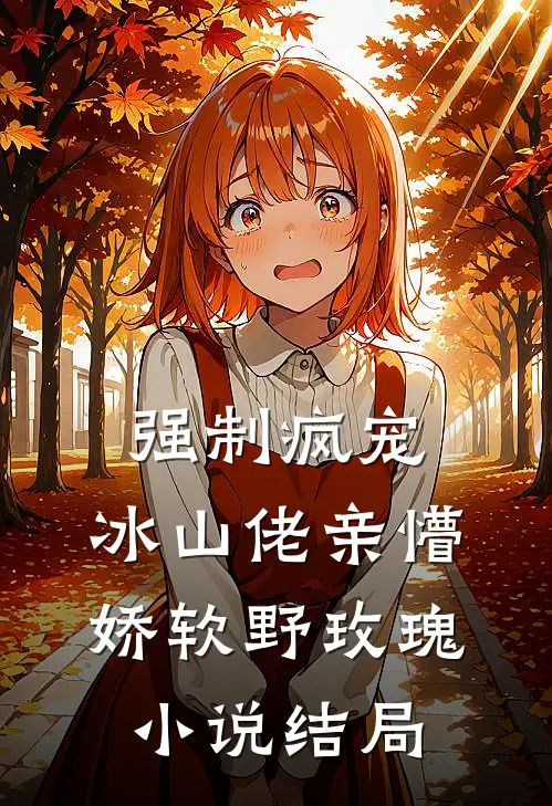 强制疯宠，冰山佬亲懵娇软野玫瑰小说结局