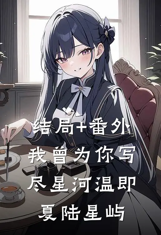 结局+番外我曾为你写尽星河温即夏陆星屿