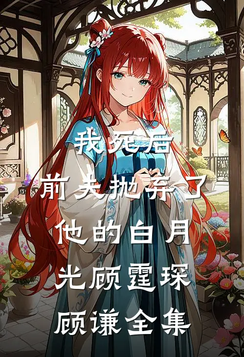 我死后，前夫抛弃了他的白月光顾霆琛顾谦 全集
