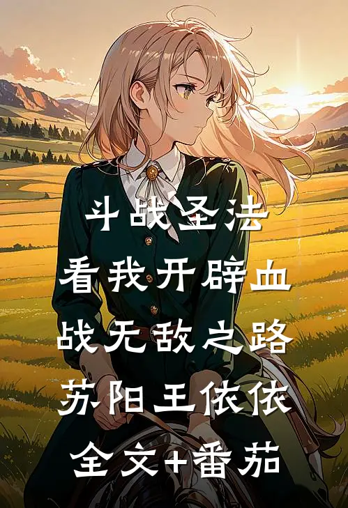 斗战圣法：看我开辟血战无敌之路苏阳王依依全文+番茄