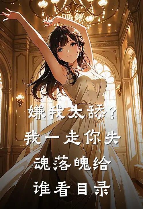 嫌我太舔？我一走你失魂落魄给谁看目录