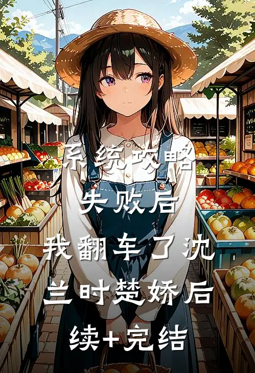 系统攻略失败后，我翻车了沈兰时楚娇后续+完结