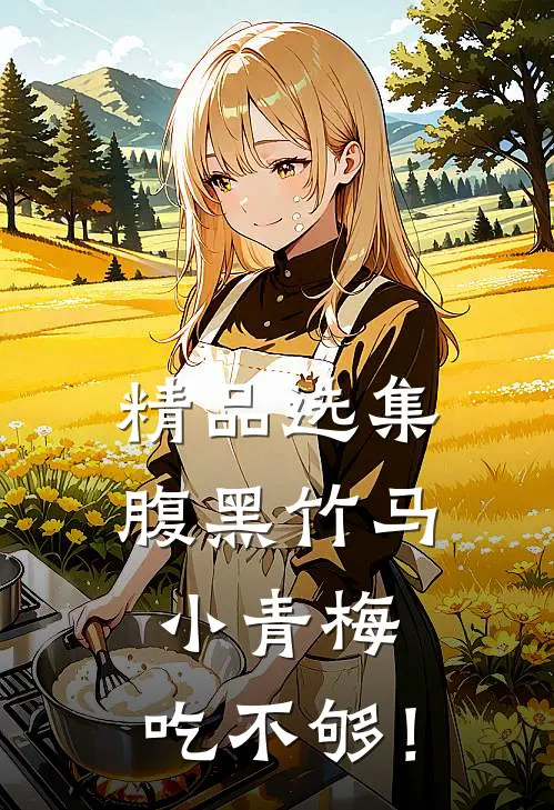 精品选集腹黑竹马：小青梅，吃不够！