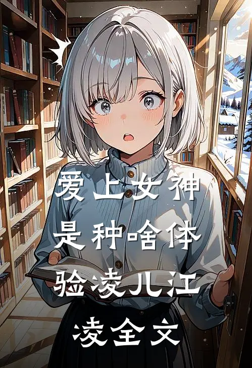 爱上女神，是种啥体验凌儿江凌全文