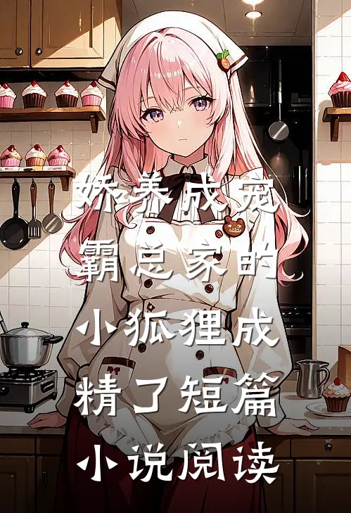 娇养成宠：霸总家的小狐狸成精了短篇小说阅读