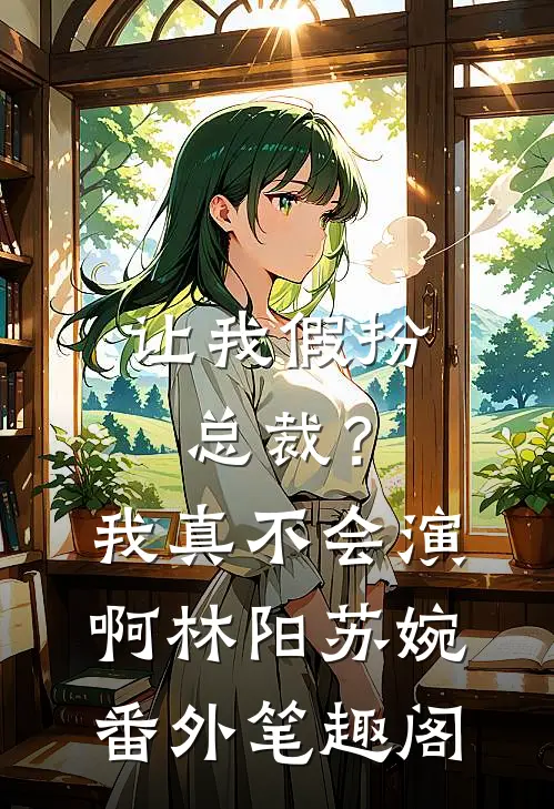 让我假扮总裁？我真不会演啊：林阳苏婉番外笔趣阁