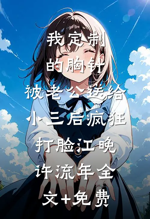 我定制的胸针，被老公送给小三后疯狂打脸江晚许流年全文+免费