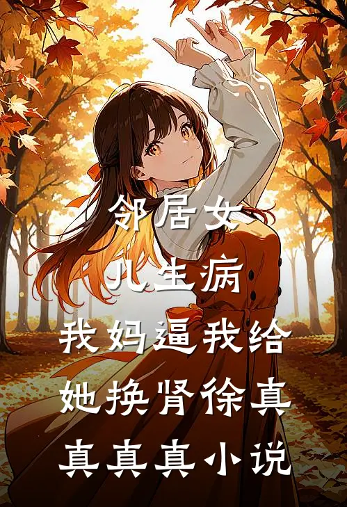 邻居女儿生病，我妈逼我给她换肾徐真真真真小说