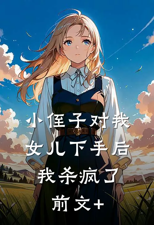 小侄子对我女儿下手后，我杀疯了前文+