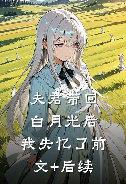 夫君带回白月光后，我失忆了前文+后续