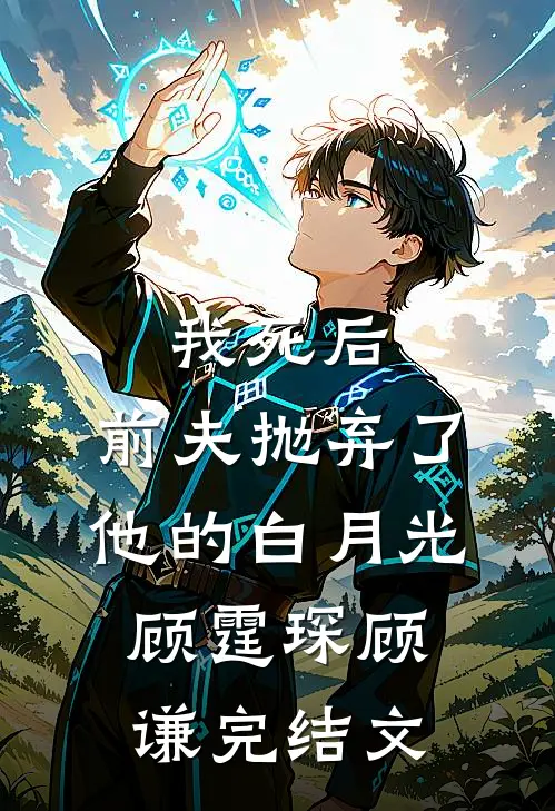 我死后，前夫抛弃了他的白月光顾霆琛顾谦完结文