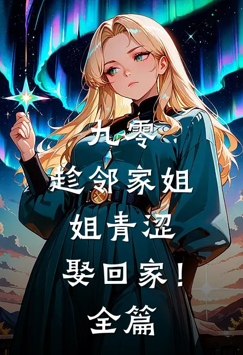 九零：趁邻家姐姐青涩，娶回家！全篇