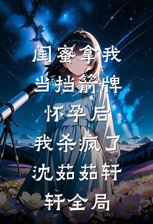 闺蜜拿我当挡箭牌怀孕后，我杀疯了沈茹茹轩轩全局