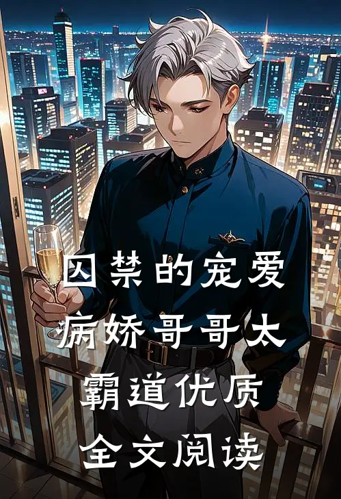 囚禁的宠爱：病娇哥哥太霸道优质全文阅读