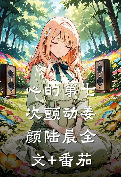 心的第七次颤动姜颜陆晨全文+番茄